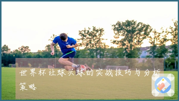 世界杯让球买球的实战技巧与分析策略