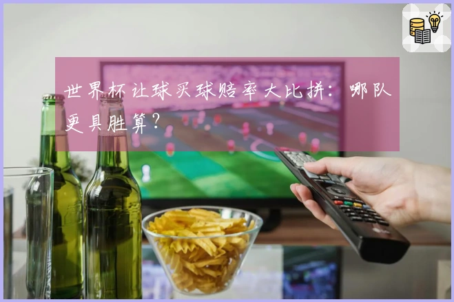 世界杯让球买球赔率大比拼：哪队更具胜算？