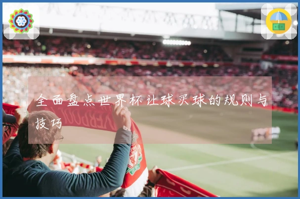 全面盘点世界杯让球买球的规则与技巧