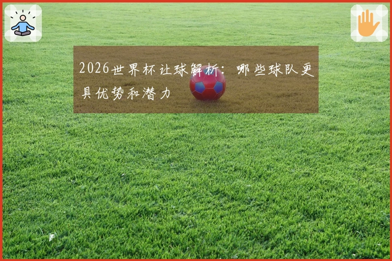 2026世界杯让球解析：哪些球队更具优势和潜力