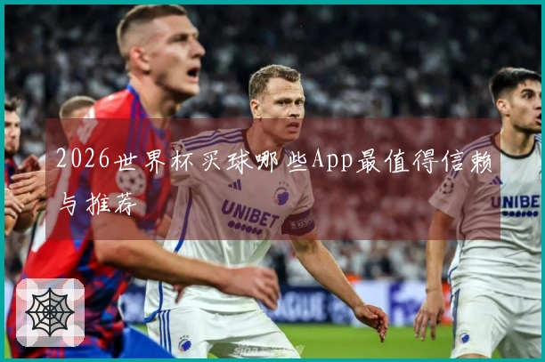 2026世界杯买球哪些App最值得信赖与推荐